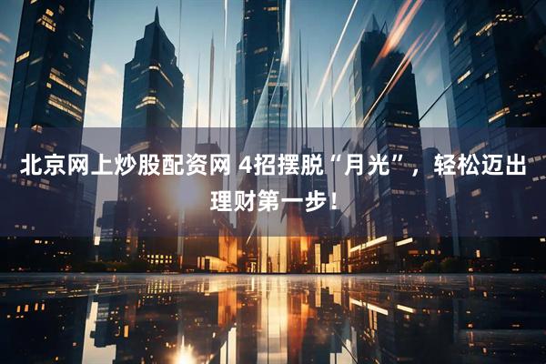 北京网上炒股配资网 4招摆脱“月光”，轻松迈出理财第一步！