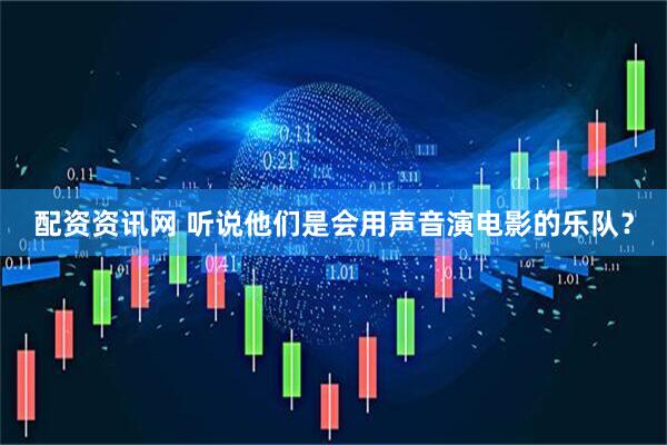 配资资讯网 听说他们是会用声音演电影的乐队？