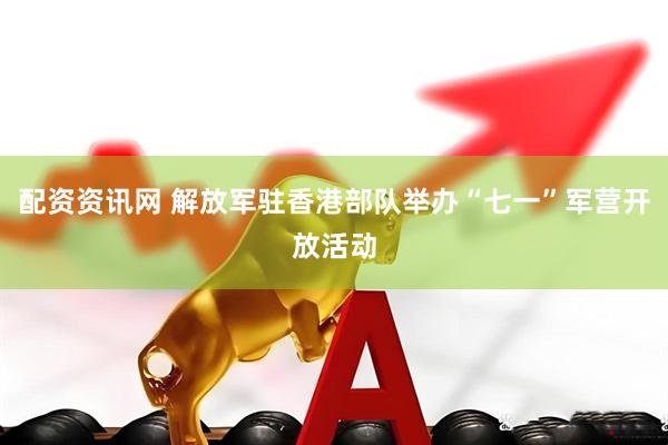 配资资讯网 解放军驻香港部队举办“七一”军营开放活动