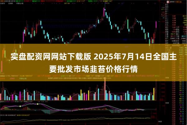 实盘配资网网站下载版 2025年7月14日全国主要批发市场韭苔价格行情