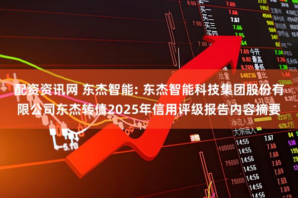 配资资讯网 东杰智能: 东杰智能科技集团股份有限公司东杰转债2025年信用评级报告内容摘要
