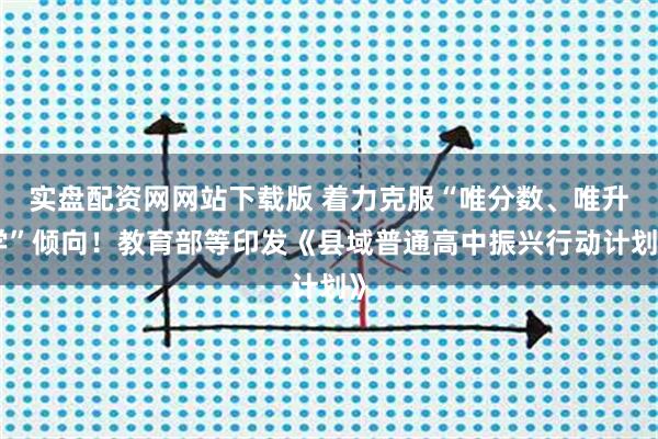 实盘配资网网站下载版 着力克服“唯分数、唯升学”倾向！教育部等印发《县域普通高中振兴行动计划》