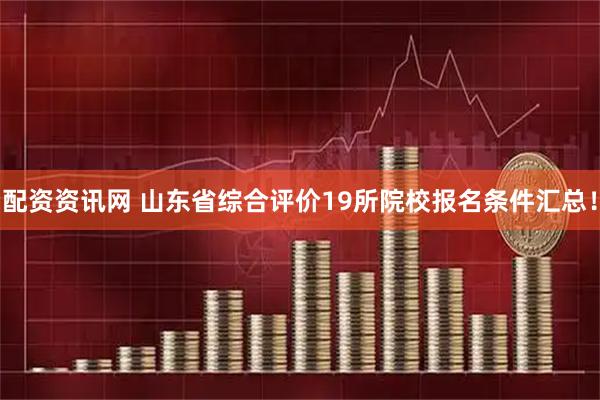 配资资讯网 山东省综合评价19所院校报名条件汇总！