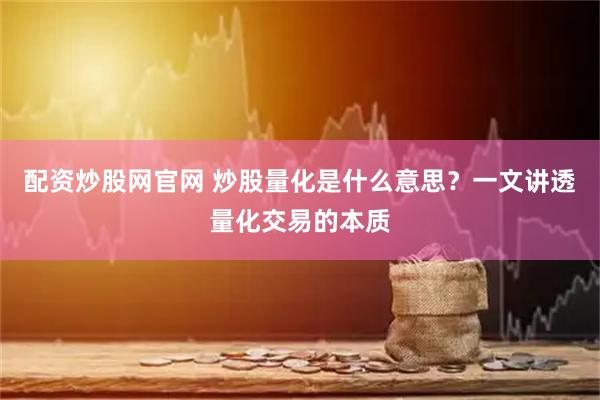 配资炒股网官网 炒股量化是什么意思？一文讲透量化交易的本质
