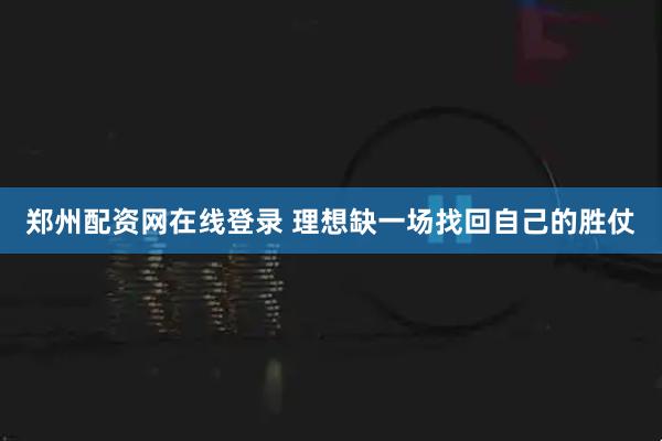 郑州配资网在线登录 理想缺一场找回自己的胜仗