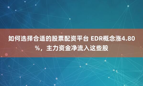 如何选择合适的股票配资平台 EDR概念涨4.80%，主力资金净流入这些股