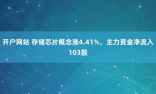 开户网站 存储芯片概念涨4.41%，主力资金净流入103股