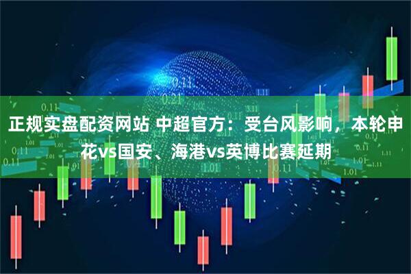 正规实盘配资网站 中超官方：受台风影响，本轮申花vs国安、海港vs英博比赛延期