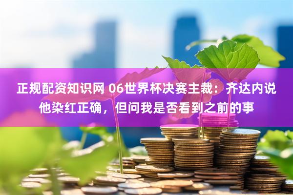 正规配资知识网 06世界杯决赛主裁：齐达内说他染红正确，但问我是否看到之前的事